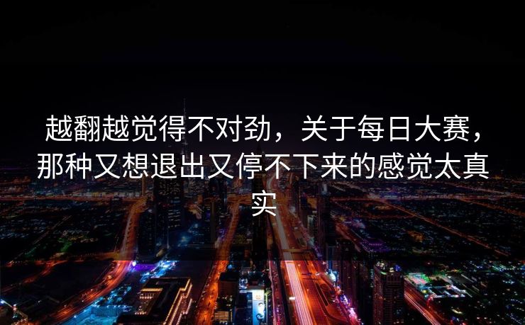 越翻越觉得不对劲，关于每日大赛，那种又想退出又停不下来的感觉太真实