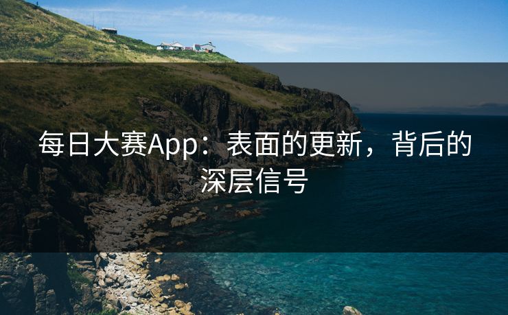 每日大赛App：表面的更新，背后的深层信号