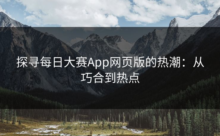 探寻每日大赛App网页版的热潮：从巧合到热点