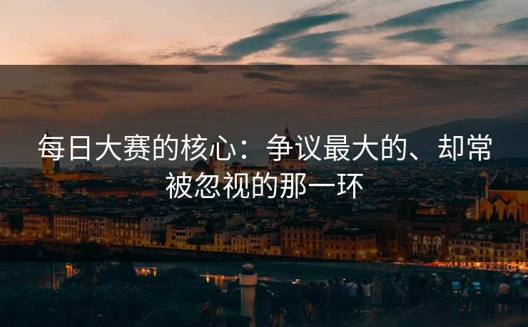 每日大赛的核心：争议最大的、却常被忽视的那一环