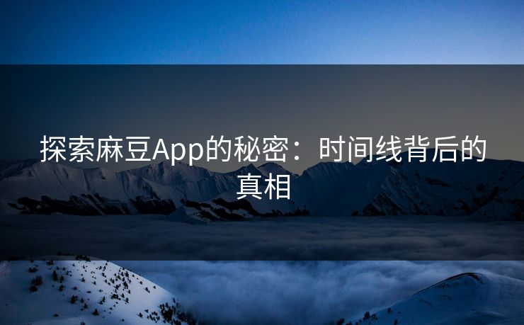探索麻豆App的秘密：时间线背后的真相