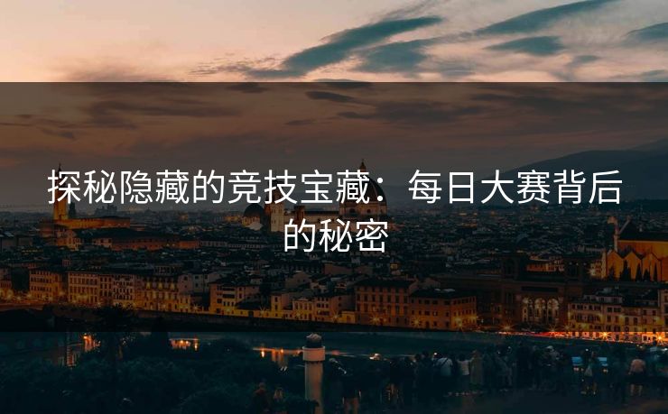 探秘隐藏的竞技宝藏：每日大赛背后的秘密