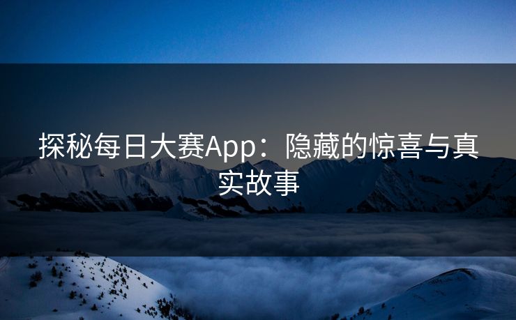 探秘每日大赛App：隐藏的惊喜与真实故事