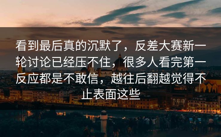 看到最后真的沉默了，反差大赛新一轮讨论已经压不住，很多人看完第一反应都是不敢信，越往后翻越觉得不止表面这些