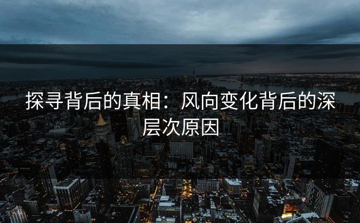 探寻背后的真相：风向变化背后的深层次原因