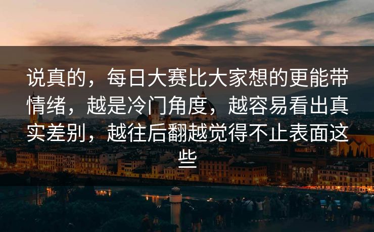 说真的，每日大赛比大家想的更能带情绪，越是冷门角度，越容易看出真实差别，越往后翻越觉得不止表面这些