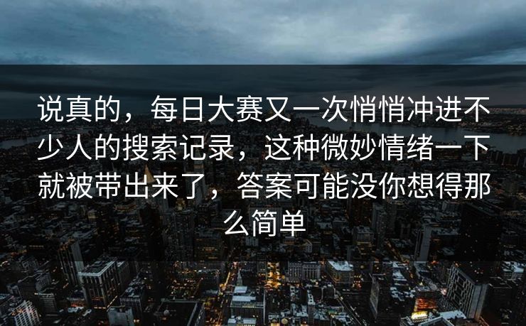 说真的，每日大赛又一次悄悄冲进不少人的搜索记录，这种微妙情绪一下就被带出来了，答案可能没你想得那么简单