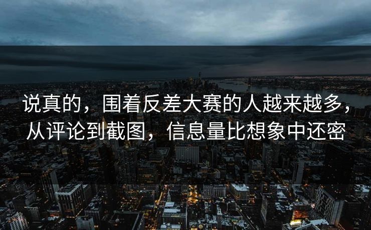 说真的，围着反差大赛的人越来越多，从评论到截图，信息量比想象中还密