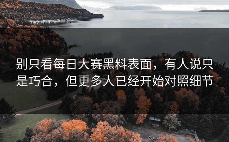 别只看每日大赛黑料表面，有人说只是巧合，但更多人已经开始对照细节