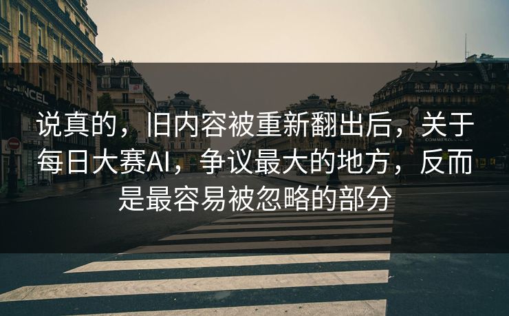 说真的，旧内容被重新翻出后，关于每日大赛AI，争议最大的地方，反而是最容易被忽略的部分