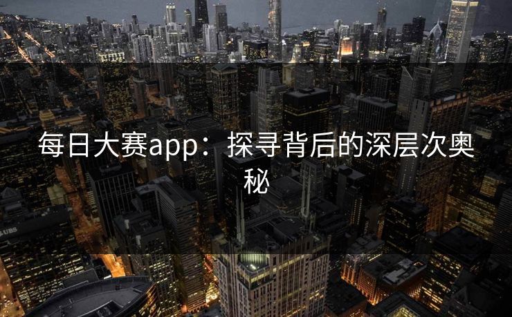 每日大赛app：探寻背后的深层次奥秘