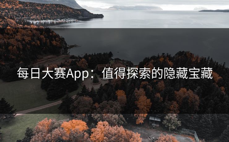每日大赛App：值得探索的隐藏宝藏