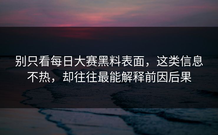 别只看每日大赛黑料表面，这类信息不热，却往往最能解释前因后果