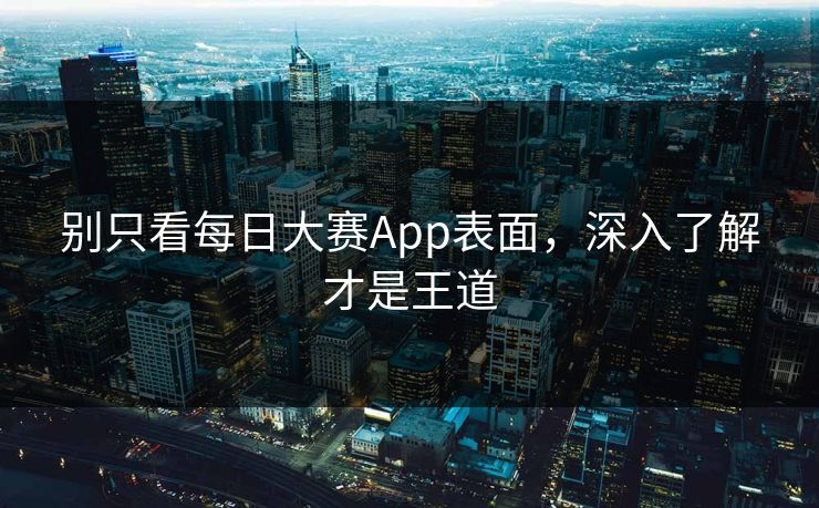 别只看每日大赛App表面，深入了解才是王道