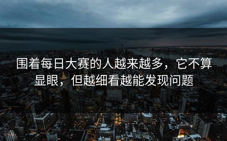 围着每日大赛的人越来越多，它不算显眼，但越细看越能发现问题