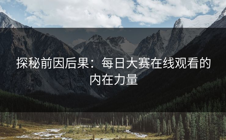 探秘前因后果：每日大赛在线观看的内在力量