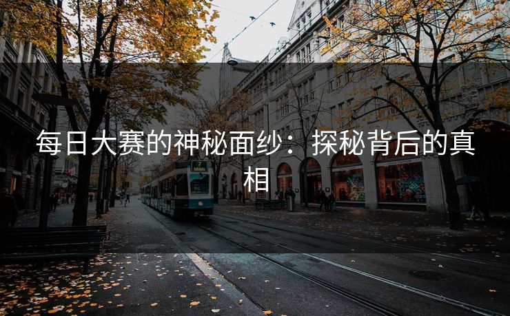每日大赛的神秘面纱：探秘背后的真相