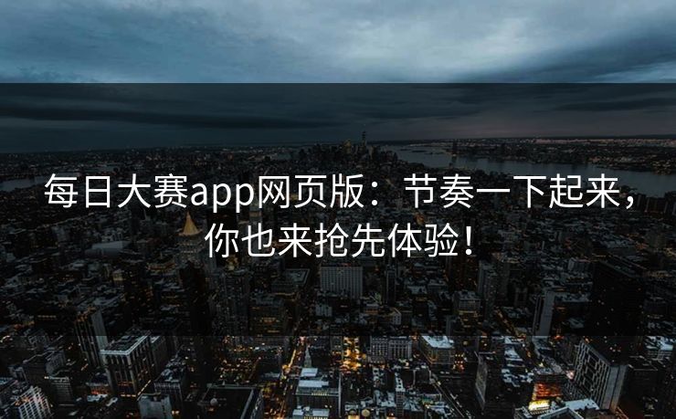 每日大赛app网页版：节奏一下起来，你也来抢先体验！