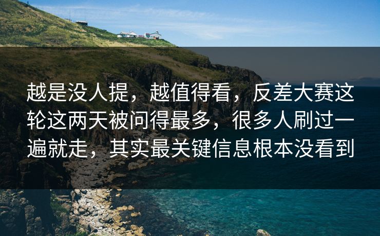 越是没人提，越值得看，反差大赛这轮这两天被问得最多，很多人刷过一遍就走，其实最关键信息根本没看到