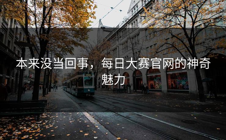 本来没当回事，每日大赛官网的神奇魅力