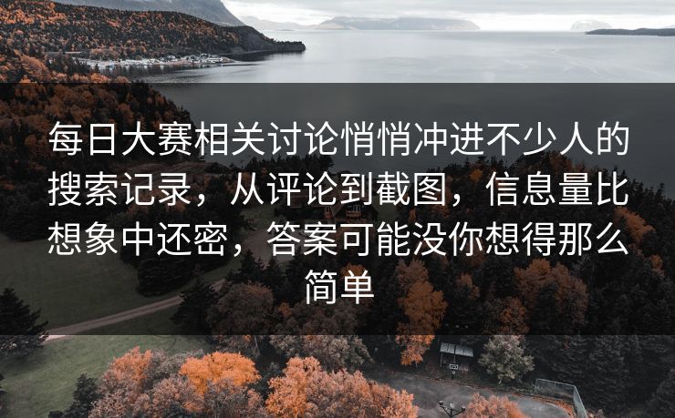 每日大赛相关讨论悄悄冲进不少人的搜索记录，从评论到截图，信息量比想象中还密，答案可能没你想得那么简单