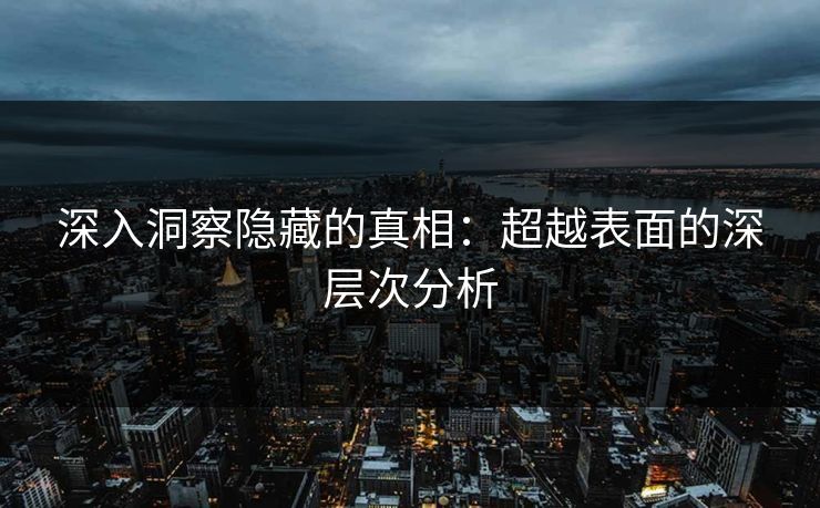 深入洞察隐藏的真相：超越表面的深层次分析