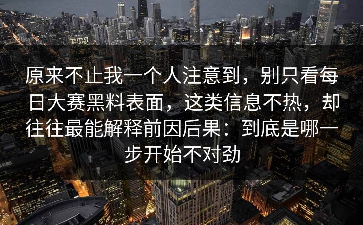 原来不止我一个人注意到，别只看每日大赛黑料表面，这类信息不热，却往往最能解释前因后果：到底是哪一步开始不对劲